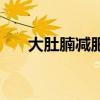 大肚腩减肥茶（大肚子减肥茶怎么样）