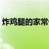 炸鸡腿的家常做法视频（炸鸡腿的家常做法）