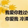 我爱你胜过你爱我mp3百度云（我爱你胜过你爱我 冷漠）
