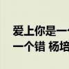 爱上你是一个错杨培安mp3下载（爱上你是一个错 杨培安）