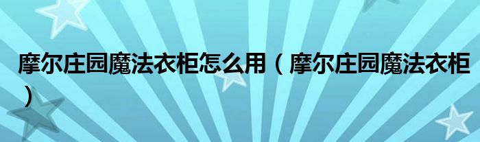 摩尔庄园魔法衣柜怎么用（摩尔庄园魔法衣柜）”