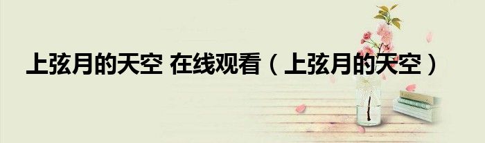 上弦月的天空 在线观看（上弦月的天空）”
