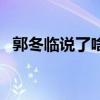 郭冬临说了啥（郭冬临说错了一句什么话）