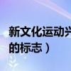 新文化运动兴起的标志是什（新文化运动兴起的标志）