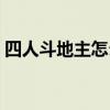 四人斗地主怎么玩视频(四人斗地主怎么玩) 四人斗地主怎么玩视频(四人斗地主怎么玩)