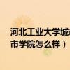 河北工业大学城市学院的好专业是什么?(河北工业大学城市学院怎么样) 河北工业大学城市学院的好专业是什么?(河北工业大学城市学院怎么样)
