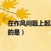 在作风问题上起决定作用的是?（在作风问题上起决定作用的是）
