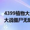 4399植物大战僵尸无敌版小游戏（4399植物大战僵尸无敌版）