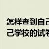 怎样查到自己学校的试卷答题卡（怎样查到自己学校的试卷）