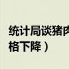 统计局谈猪肉价格下降原因（统计局谈猪肉价格下降）