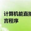 计算机能直接执行的程序是什么源程序机器语言程序