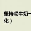 坚持喝牛奶一年的变化（坚持喝牛奶半年的变化）