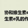 协和维生素e乳的作用孕妇可以用吗（协和维生素e乳的作用）