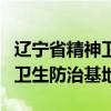 辽宁省精神卫生防治基地怎么样（辽宁省精神卫生防治基地）