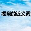 揭晓的近义词或者怎么理解(揭晓的近义词) 揭晓的近义词或者怎么理解(揭晓的近义词)