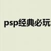 psp经典必玩角色扮演（psp角色扮演游戏）