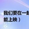 我们要在一起什么时候下映（在一起什么时候能上映）