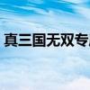 真三国无双专属版官网（真三国无双专属版）