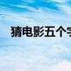 猜电影五个字（疯狂猜图电影电视5个字）