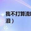 我不打算流眼泪王菀之 在线（我不打算流眼泪）