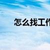 怎么找工作不通过中介（怎么找工作）