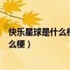 快乐星球是什么梗抖音快乐星球啥意思（抖音快乐星球是什么梗）