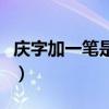 庆字加一笔是什么字儿（庆加一笔是什么字儿）