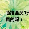 萌推会员1元包邮真的假的（萌推会员1元购真的吗）