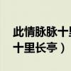此情脉脉十里长亭全文免费阅读（此情脉脉 十里长亭）