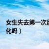 女生失去第一次后会有什么变化(女生失去第一次身体有变化吗) 女生失去第一次后会有什么变化(女生失去第一次身体有变化吗)