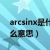 arcsinx是什么意思怎么算（ARCSINX是什么意思）