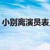 小别离演员表_全部演员介绍(图文)-电视指南