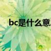 bc是什么意思网络用语（bc是什么意思）