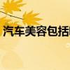 汽车美容包括哪些类型（汽车美容包括哪些）