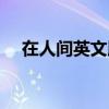 在人间英文版歌名歌词（在人间英文版）