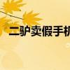 二驴卖假手机为什么没事（二驴卖假手机）