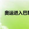 奥运进入巴黎时间a（奥运进入巴黎时间）