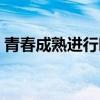 青春成熟进行时演员表（青春进行时演员表）
