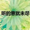 听的意犹未尽什么意思（意犹未尽什么意思）