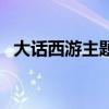 大话西游主题曲现场版（大话西游主题曲）