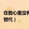 在我心里没有谁能够代替（在我心里没有谁能替代）