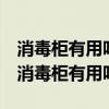 消毒柜有用吗?关于消毒柜你不得不知这些!（消毒柜有用吗）