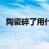 陶瓷碎了用什么粘的（陶瓷碎了用什么粘）