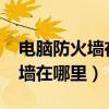 电脑防火墙在哪里设置关闭win7（电脑防火墙在哪里）