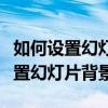 如何设置幻灯片背景和图片大小一致（如何设置幻灯片背景）