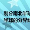 划分南北半球的分界线是什么地方（划分南北半球的分界线）
