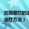 宫颈糜烂的治疗方法都有哪些药（宫颈糜烂的治疗方法）