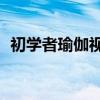 初学者瑜伽视频40分钟减肥（初学者瑜伽）
