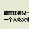 被前任看见一个人吃火锅好看吗（被前任看见一个人吃火锅）