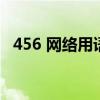 456 网络用语(456什么意思网络流行语) 456 网络用语(456什么意思网络流行语)